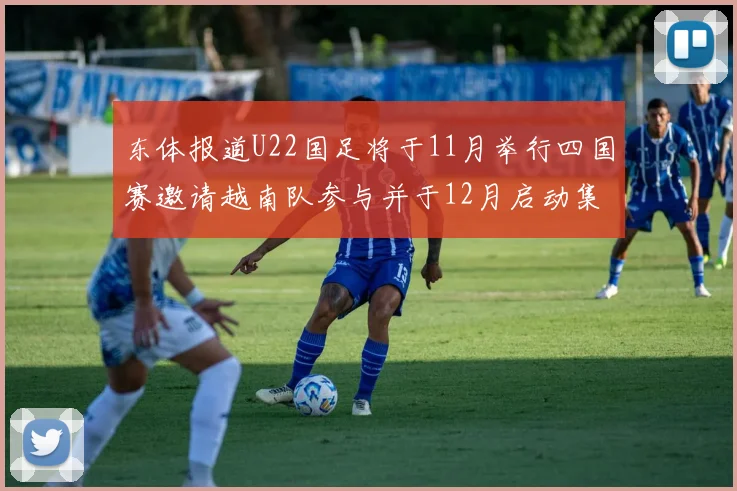 东体报道U22国足将于11月举行四国赛邀请越南队参与并于12月启动集训