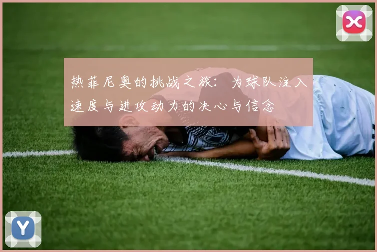 热菲尼奥的挑战之旅：为球队注入速度与进攻动力的决心与信念