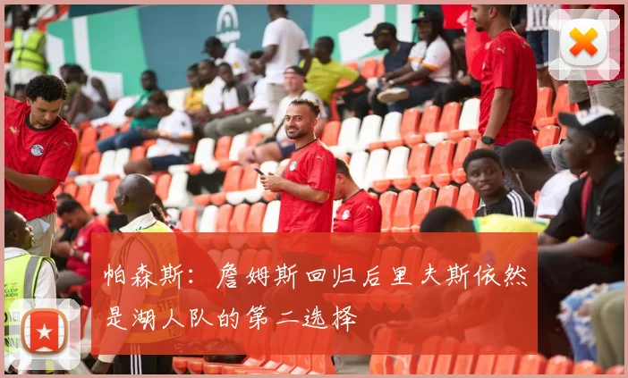 帕森斯：詹姆斯回归后里夫斯依然是湖人队的第二选择