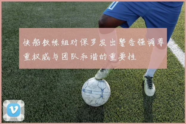 快船教练组对保罗发出警告强调尊重权威与团队和谐的重要性