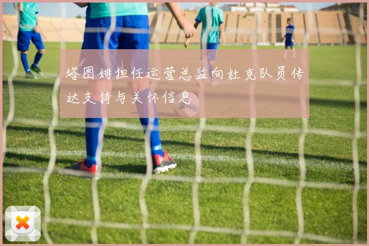 塔图姆担任运营总监向杜克队员传达支持与关怀信息