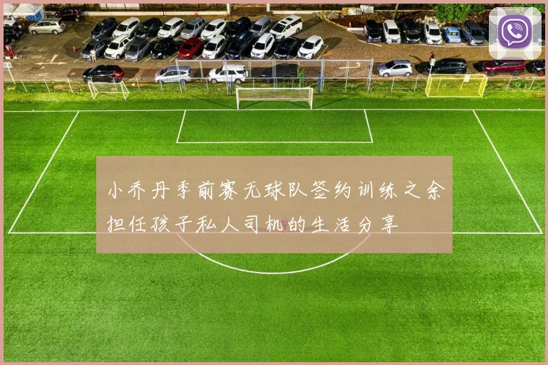 小乔丹季前赛无球队签约训练之余担任孩子私人司机的生活分享