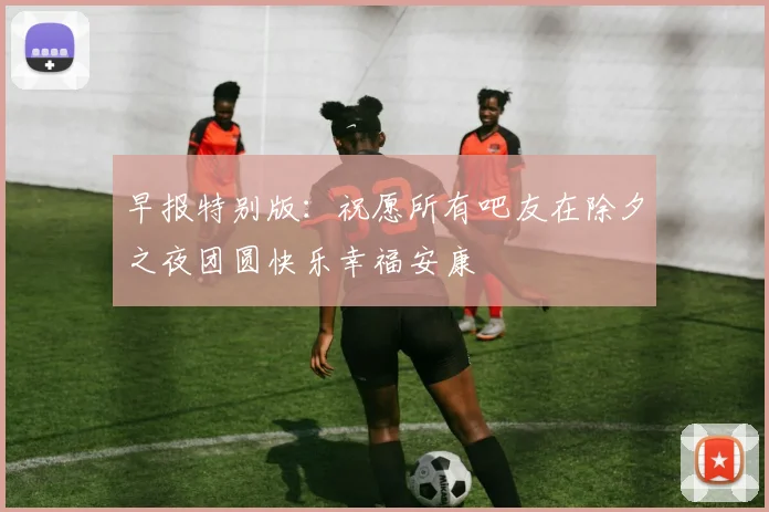 早报特别版：祝愿所有吧友在除夕之夜团圆快乐幸福安康