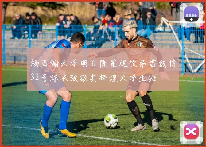 杨百翰大学明日隆重退役弗雷戴特32号球衣致敬其辉煌大学生涯