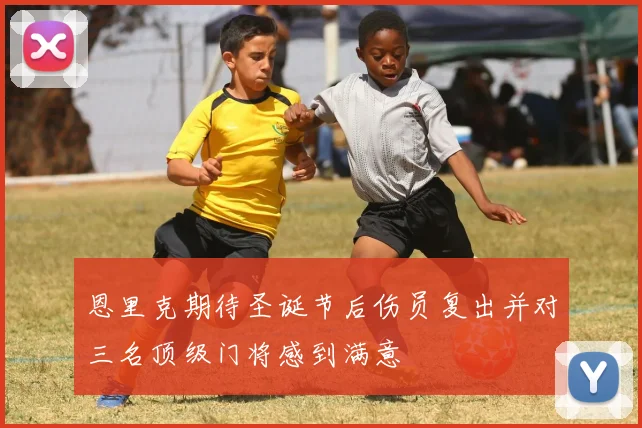 恩里克期待圣诞节后伤员复出并对三名顶级门将感到满意