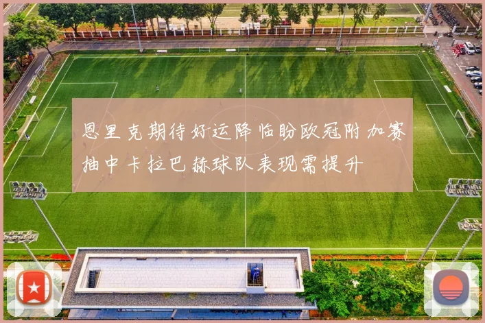 恩里克期待好运降临盼欧冠附加赛抽中卡拉巴赫球队表现需提升