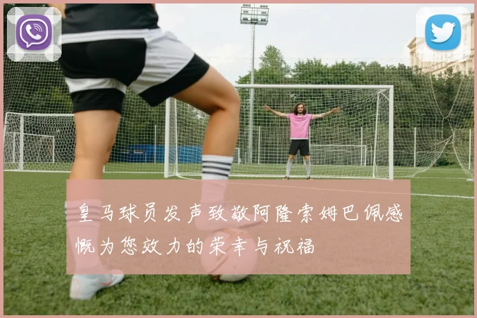 皇马球员发声致敬阿隆索姆巴佩感慨为您效力的荣幸与祝福