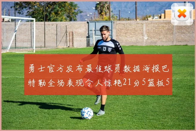 勇士官方发布最佳球员数据海报巴特勒全场表现令人惊艳21分5篮板5助攻