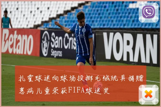 扎霍球迷向球场投掷毛绒玩具捐赠患病儿童荣获FIFA球迷奖