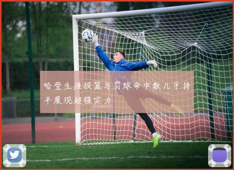 哈登生涯投篮与罚球命中数几乎持平展现超强实力