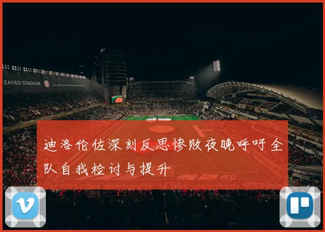 迪洛伦佐深刻反思惨败夜晚呼吁全队自我检讨与提升