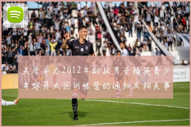 关于举办2012年龄段男子精英青少年球员大区训练营的通知及相关事项说明
