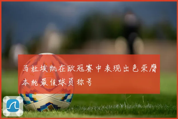 马杜埃凯在欧冠赛中表现出色荣膺本轮最佳球员称号