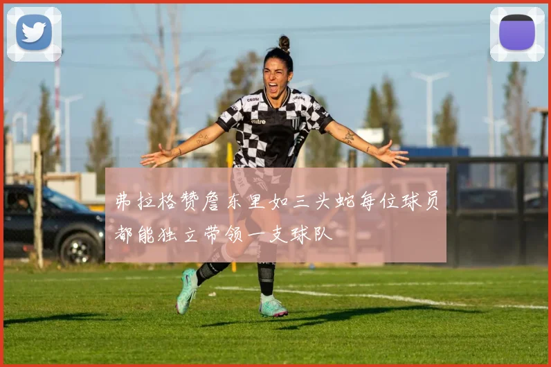 弗拉格赞詹东里如三头蛇每位球员都能独立带领一支球队