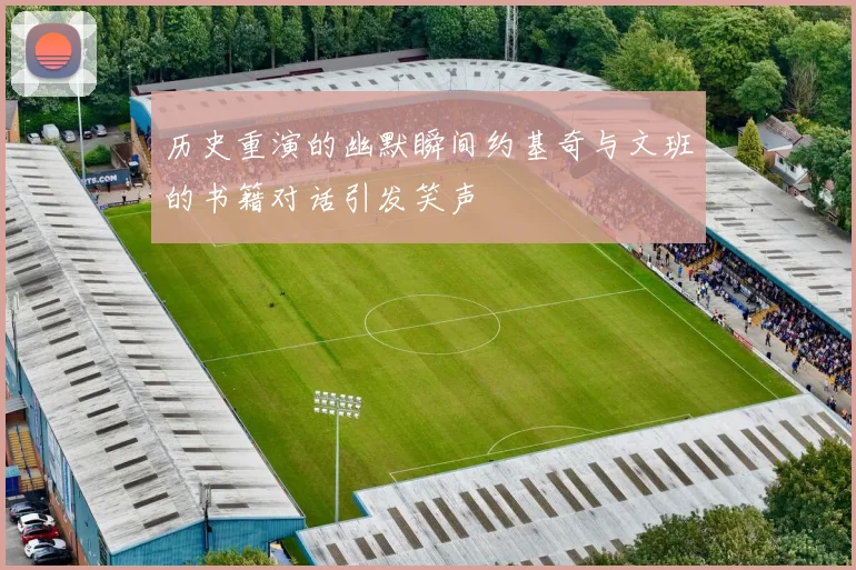 历史重演的幽默瞬间约基奇与文班的书籍对话引发笑声