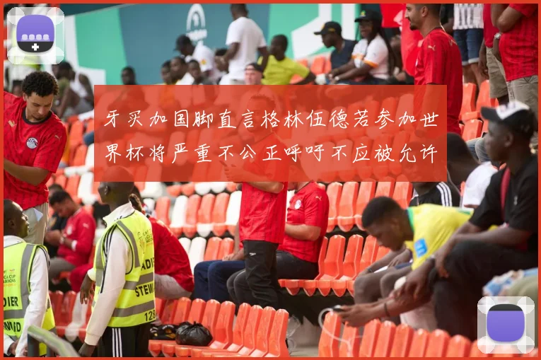 牙买加国脚直言格林伍德若参加世界杯将严重不公正呼吁不应被允许