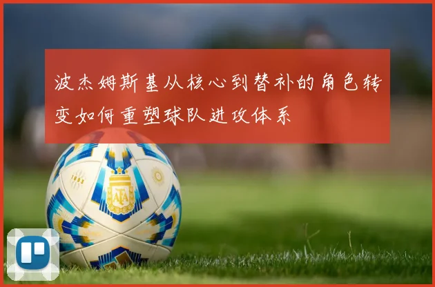 波杰姆斯基从核心到替补的角色转变如何重塑球队进攻体系