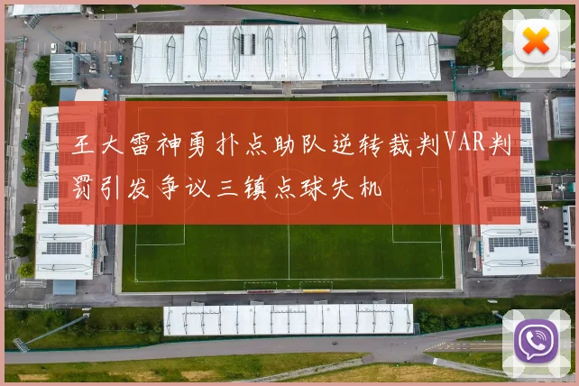 王大雷神勇扑点助队逆转裁判VAR判罚引发争议三镇点球失机