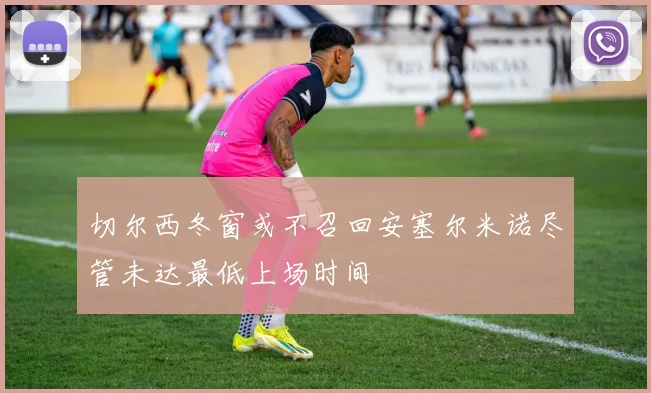 切尔西冬窗或不召回安塞尔米诺尽管未达最低上场时间