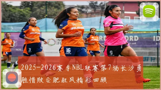 2025-2026赛季NBL联赛第7场长沙勇胜惜败合肥狂风精彩回顾
